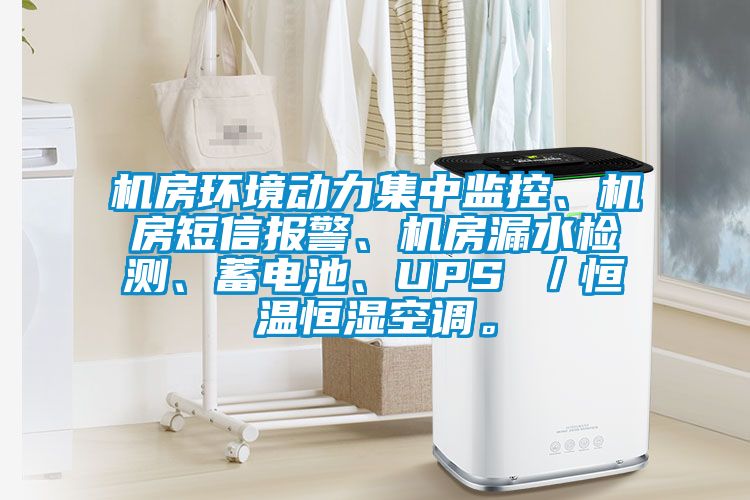 機房環(huán)境動力集中監(jiān)控、機房短信報警、機房漏水檢測、蓄電池、UPS ／恒溫恒濕空調(diào)。