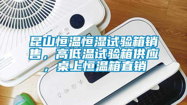 昆山恒溫恒濕試驗(yàn)箱銷(xiāo)售，高低溫試驗(yàn)箱供應(yīng)，桌上恒溫箱直銷(xiāo)