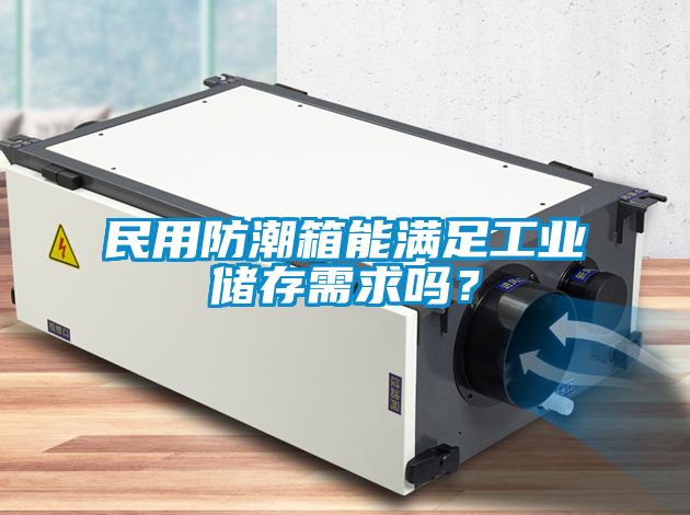民用防潮箱能滿足工業儲存需求嗎？