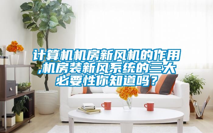 計算機機房新風機的作用,機房裝新風系統的三大必要性你知道嗎？