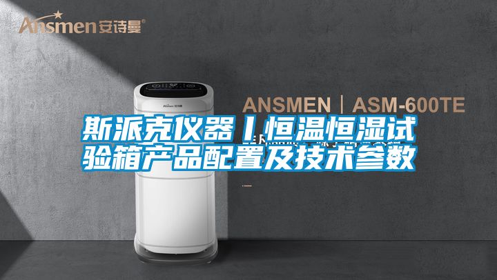 斯派克儀器丨恒溫恒濕試驗(yàn)箱產(chǎn)品配置及技術(shù)參數(shù)