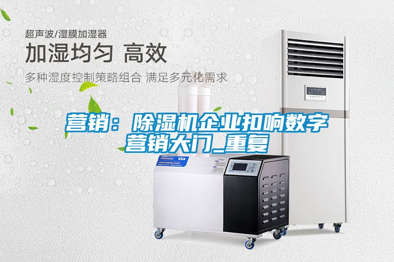營銷：除濕機企業扣響數字營銷大門_重復