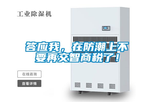 答應我，在防潮上不要再交智商稅了！