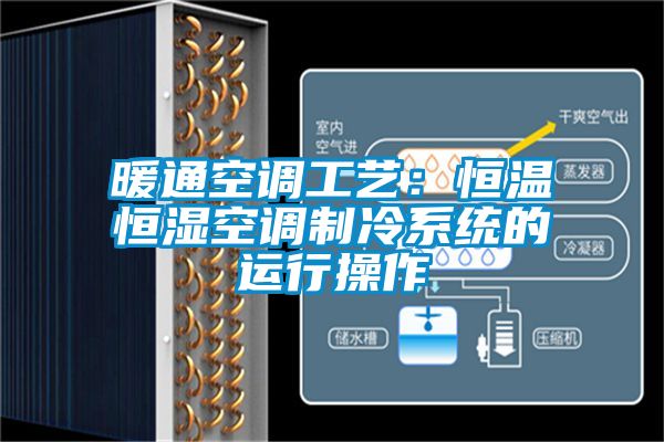 暖通空調工藝：恒溫恒濕空調制冷系統的運行操作