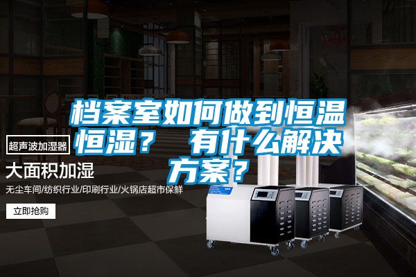 檔案室如何做到恒溫恒濕？ 有什么解決方案？