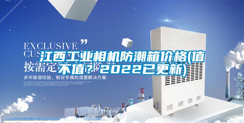 江西工業(yè)相機(jī)防潮箱價(jià)格(值不值？2022已更新)