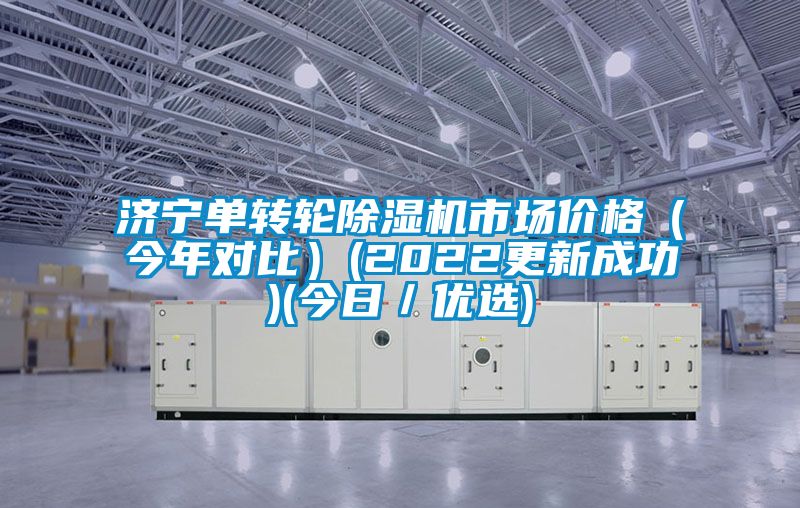 濟寧單轉輪除濕機市場價格（今年對比）(2022更新成功)(今日／優選)