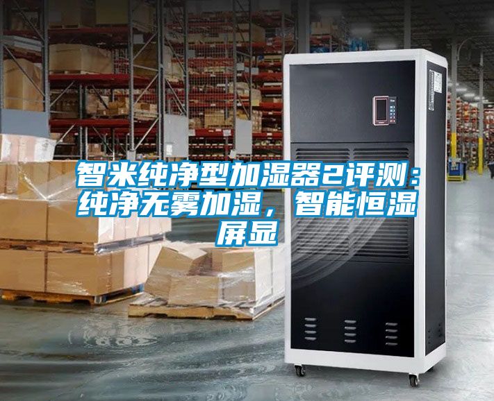 智米純凈型加濕器2評(píng)測(cè)：純凈無霧加濕，智能恒濕屏顯