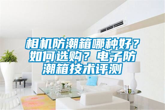 相機防潮箱哪種好？如何選購？電子防潮箱技術評測