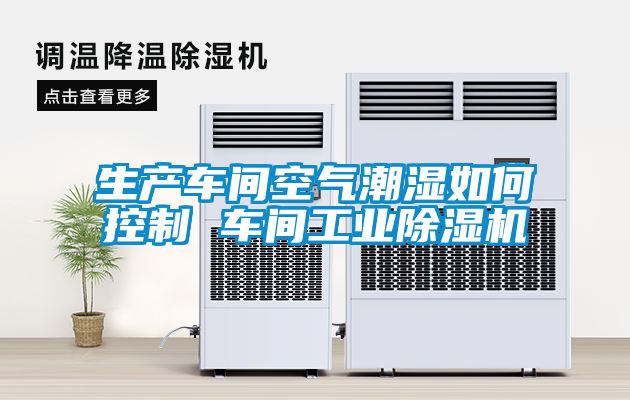 生產車間空氣潮濕如何控制 車間工業除濕機