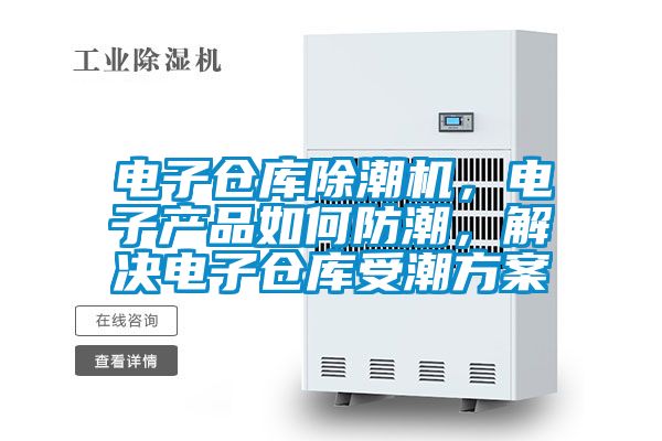 電子倉庫除潮機，電子產品如何防潮，解決電子倉庫受潮方案