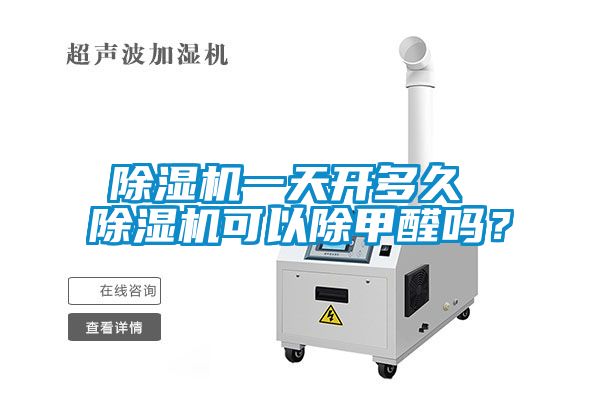 除濕機一天開多久 除濕機可以除甲醛嗎？