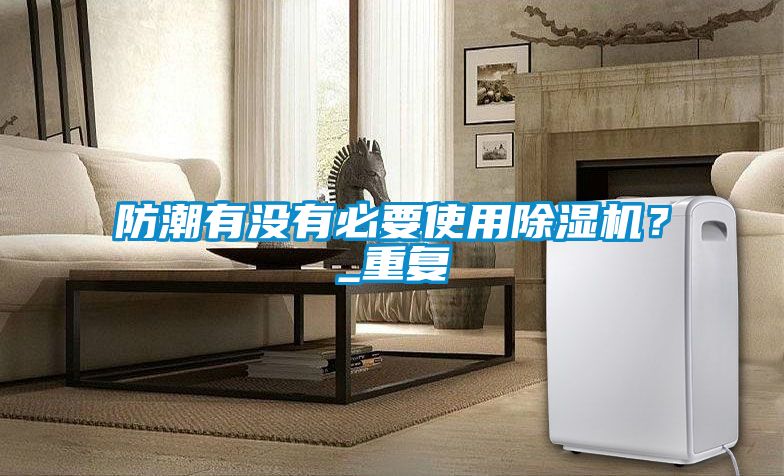 防潮有沒有必要使用除濕機？_重復