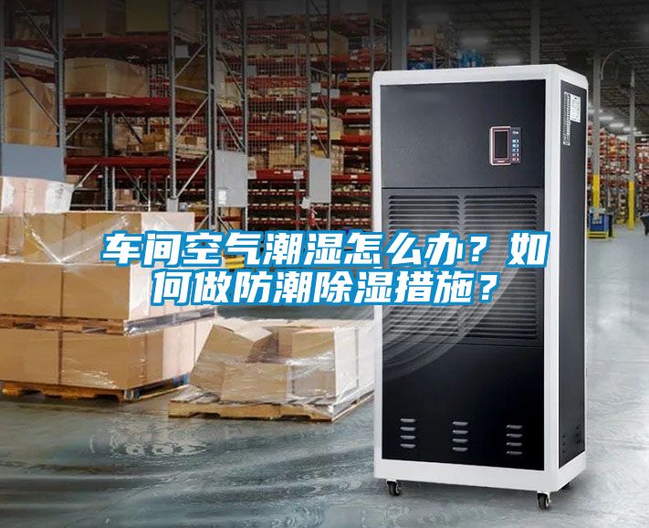 車間空氣潮濕怎么辦？如何做防潮除濕措施？