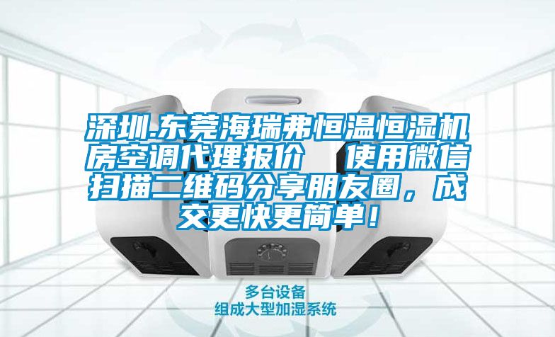 深圳.東莞海瑞弗恒溫恒濕機(jī)房空調(diào)代理報價  使用微信掃描二維碼分享朋友圈，成交更快更簡單！