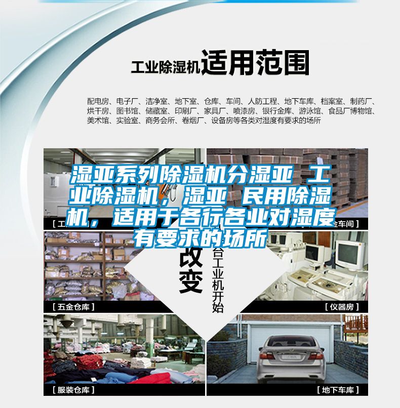 濕亞系列除濕機(jī)分濕亞 工業(yè)除濕機(jī)，濕亞 民用除濕機(jī)，適用于各行各業(yè)對(duì)濕度有要求的場(chǎng)所