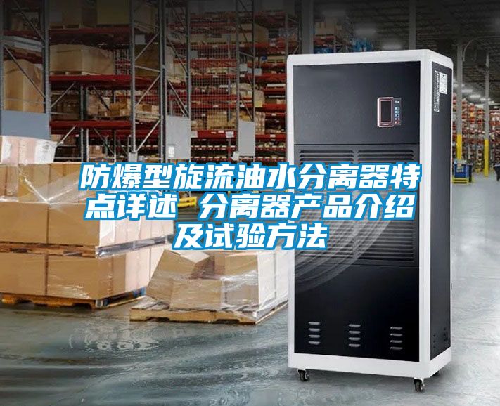 防爆型旋流油水分離器特點詳述 分離器產品介紹及試驗方法