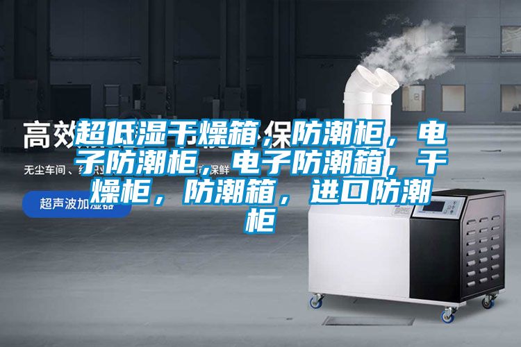 超低濕干燥箱，防潮柜，電子防潮柜，電子防潮箱，干燥柜，防潮箱，進口防潮柜