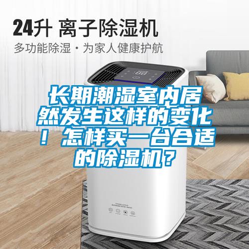 長(zhǎng)期潮濕室內(nèi)居然發(fā)生這樣的變化！怎樣買(mǎi)一臺(tái)合適的除濕機(jī)？