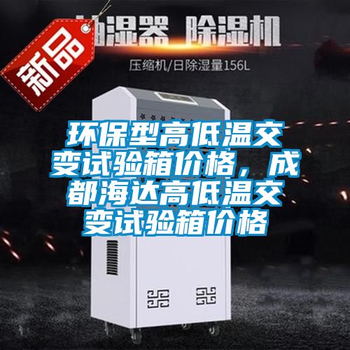 環保型高低溫交變試驗箱價格，成都海達高低溫交變試驗箱價格