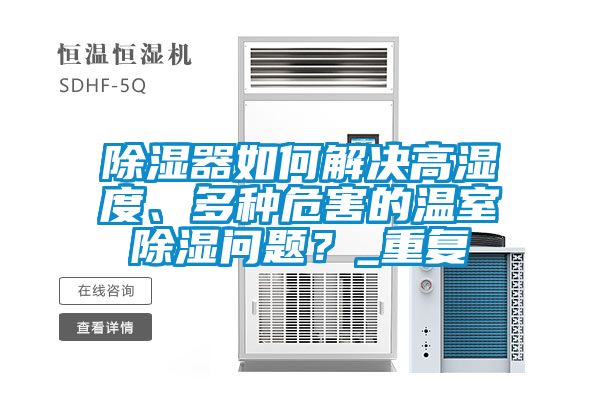 除濕器如何解決高濕度、多種危害的溫室除濕問題？_重復