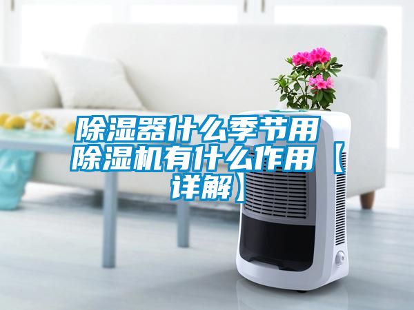 除濕器什么季節用 除濕機有什么作用【詳解】