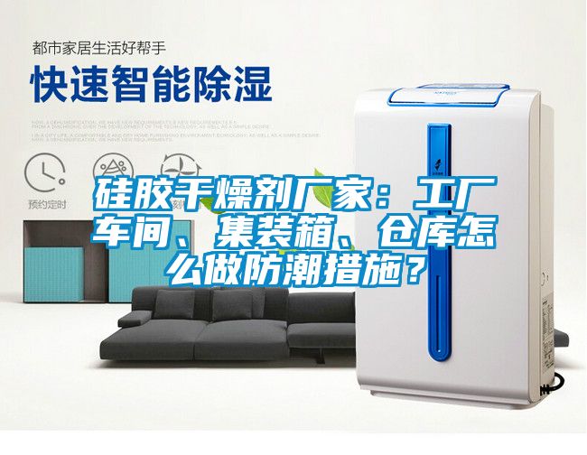 硅膠干燥劑廠家：工廠車間、集裝箱、倉庫怎么做防潮措施？