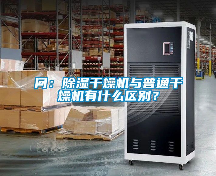 問：除濕干燥機與普通干燥機有什么區別？
