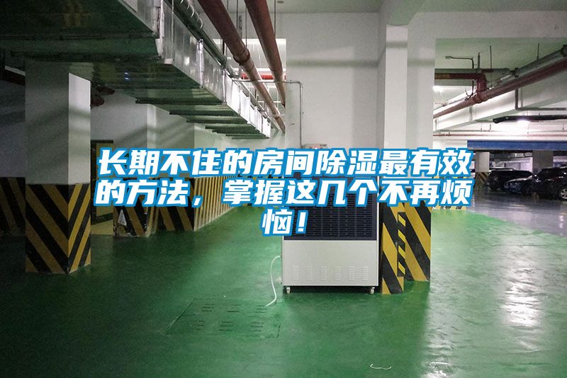 長期不住的房間除濕最有效的方法，掌握這幾個不再煩惱！