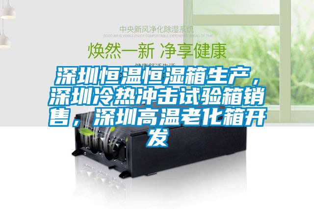 深圳恒溫恒濕箱生產，深圳冷熱沖擊試驗箱銷售，深圳高溫老化箱開發
