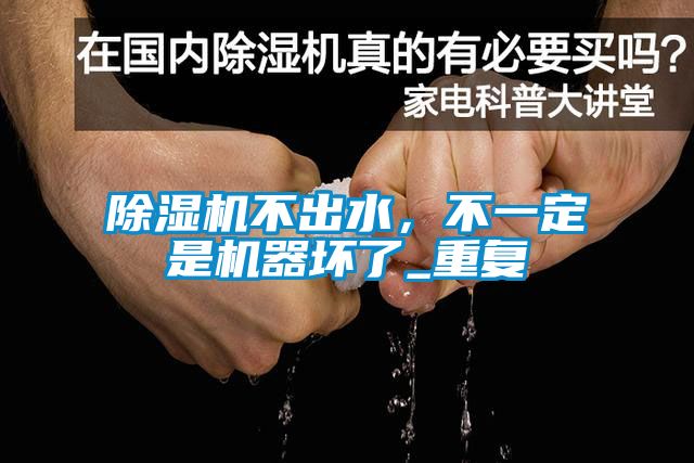 除濕機不出水，不一定是機器壞了_重復