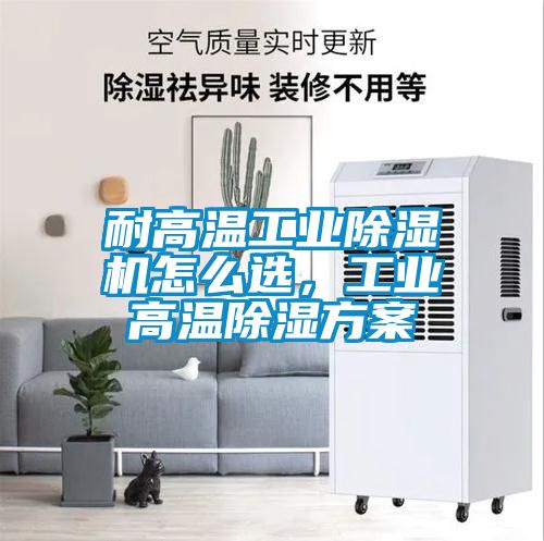 耐高溫工業除濕機怎么選，工業高溫除濕方案