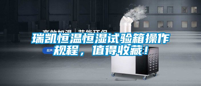 瑞凱恒溫恒濕試驗箱操作規程，值得收藏！