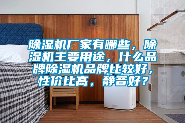 除濕機(jī)廠家有哪些，除濕機(jī)主要用途，什么品牌除濕機(jī)品牌比較好，性?xún)r(jià)比高，靜音好？