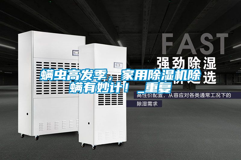 螨蟲高發季，家用除濕機除螨有妙計！_重復