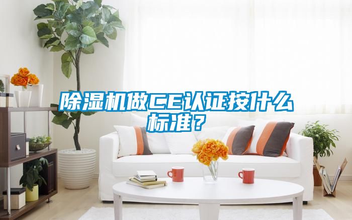 除濕機(jī)做CE認(rèn)證按什么標(biāo)準(zhǔn)？