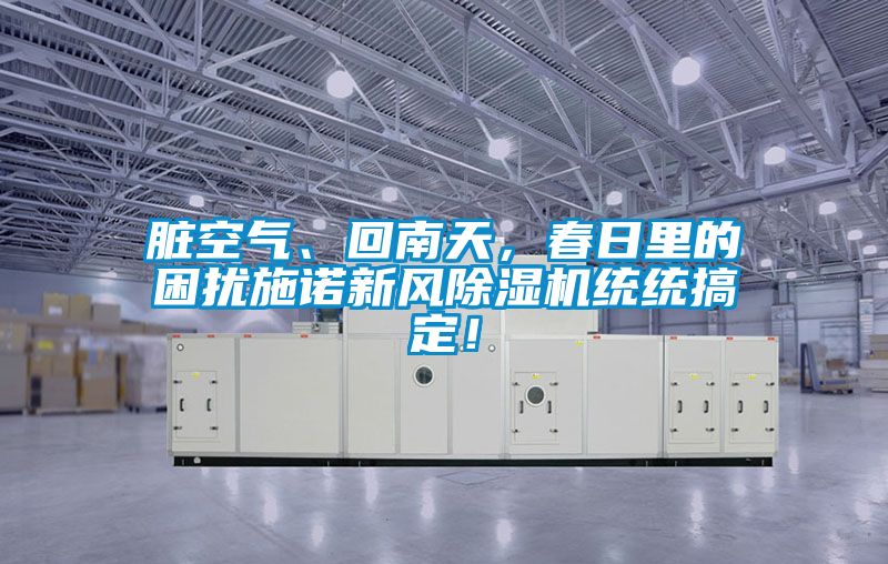 臟空氣、回南天，春日里的困擾施諾新風(fēng)除濕機統(tǒng)統(tǒng)搞定！