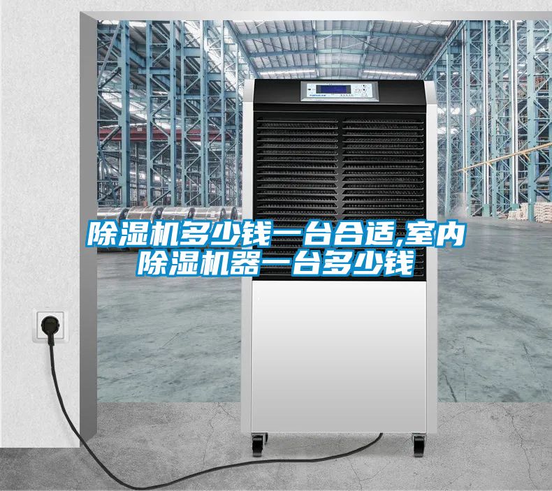 除濕機多少錢一臺合適,室內除濕機器一臺多少錢