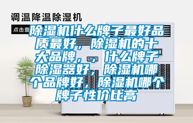 除濕機什么牌子最好品質(zhì)最好，除濕機的十大品牌，，什么牌子除濕器好，除濕機哪個品牌好，除濕機哪個牌子性價比高