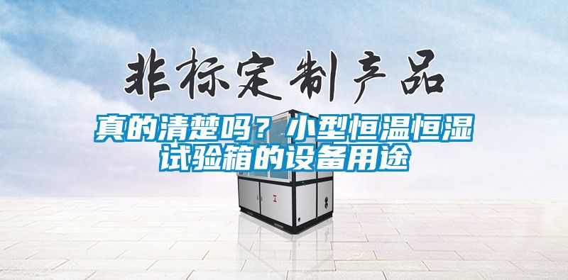 真的清楚嗎？小型恒溫恒濕試驗箱的設備用途