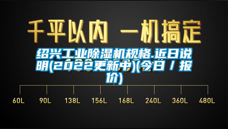 紹興工業除濕機規格.近日說明(2022更新中)(今日／報價)