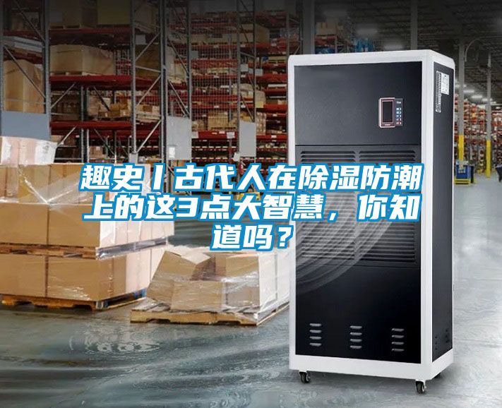趣史丨古代人在除濕防潮上的這3點(diǎn)大智慧，你知道嗎？