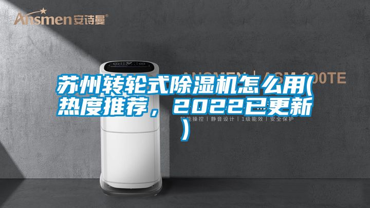 蘇州轉(zhuǎn)輪式除濕機怎么用(熱度推薦，2022已更新)