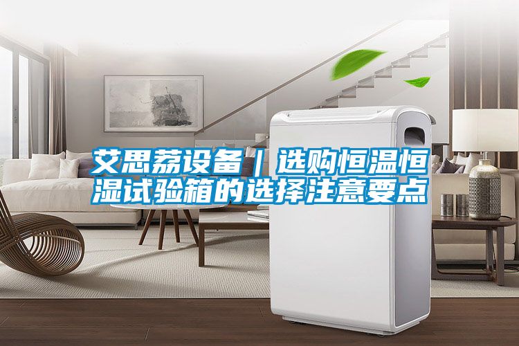艾思荔設備｜選購恒溫恒濕試驗箱的選擇注意要點