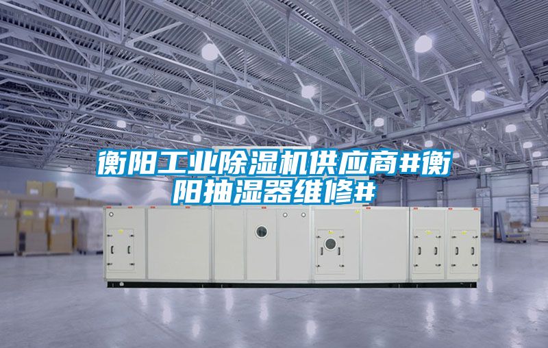 衡陽工業除濕機供應商#衡陽抽濕器維修#