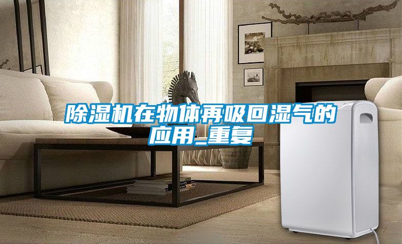 除濕機在物體再吸回濕氣的應用_重復
