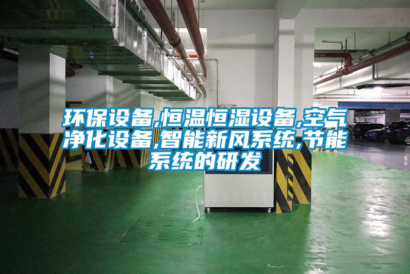 環保設備,恒溫恒濕設備,空氣凈化設備,智能新風系統,節能系統的研發