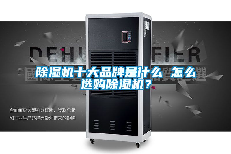 除濕機(jī)十大品牌是什么 怎么選購除濕機(jī)？