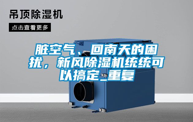 臟空氣、回南天的困擾，新風(fēng)除濕機(jī)統(tǒng)統(tǒng)可以搞定_重復(fù)