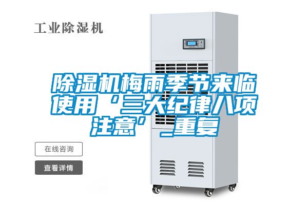 除濕機梅雨季節(jié)來臨使用‘三大紀(jì)律八項注意’_重復(fù)